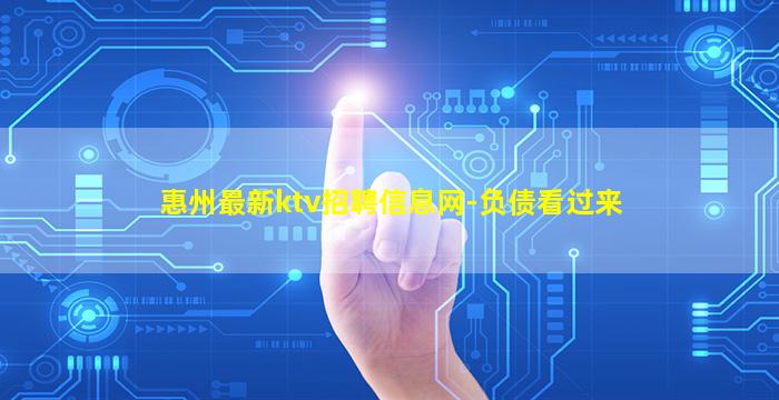 惠州最新ktv招聘信息网-负债看过来